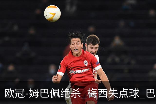 欧冠-姆巴佩绝杀 梅西失点球 巴黎主场1-0胜皇马