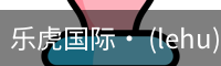 乐虎国际· (lehu)-唯一官方网站